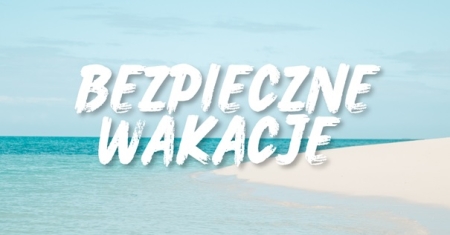 Bezpieczne wakacje – kilka ważnych informacji